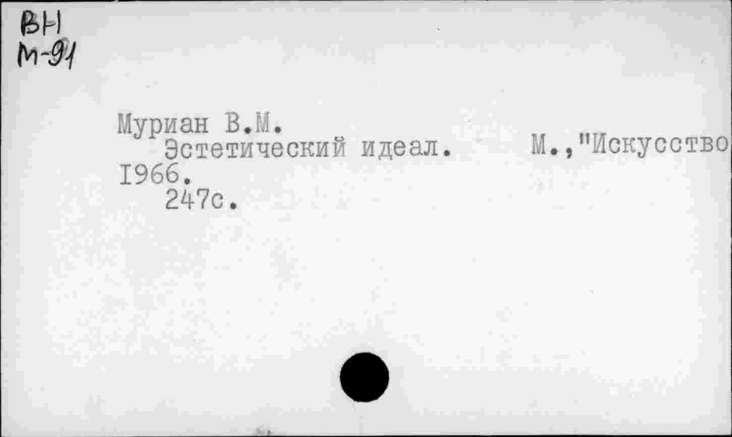 ﻿Муриан В.М.	„ „„
Эстетический идеал.	14./’Искусство
1966.
247с.